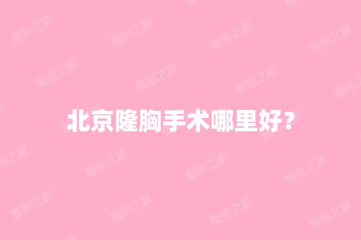 北京隆胸手术哪里好？