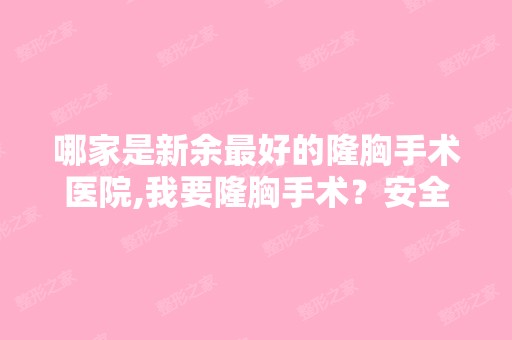 哪家是新余比较好的隆胸手术医院,我要隆胸手术？安全吗？