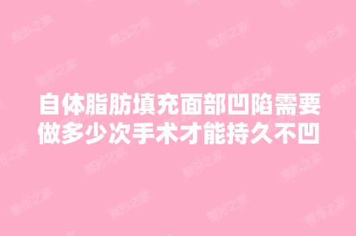 自体脂肪填充面部凹陷需要做多少次手术才能持久不凹下去？