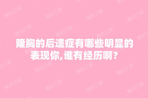 隆胸的后遗症有哪些明显的表现你,谁有经历啊？