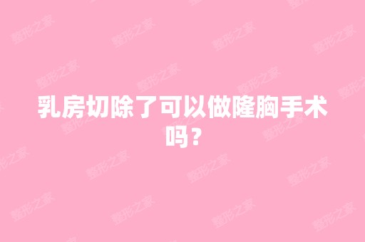 乳房切除了可以做隆胸手术吗？