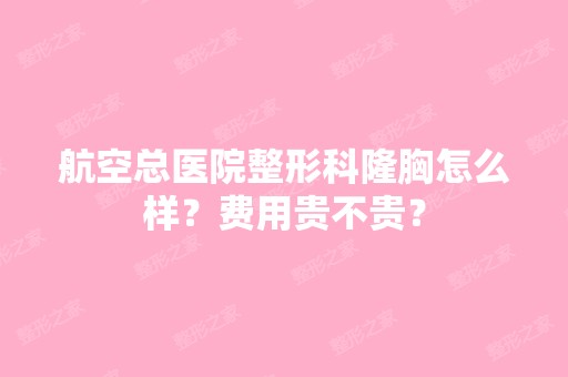 航空总医院整形科隆胸怎么样？费用贵不贵？