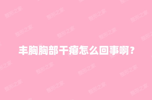 丰胸胸部干瘪怎么回事啊？