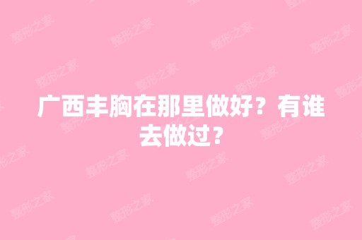 广西丰胸在那里做好？有谁去做过？