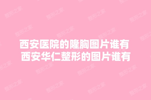 西安医院的隆胸图片谁有 西安华仁整形的图片谁有