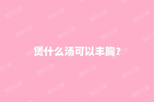 煲什么汤可以丰胸？