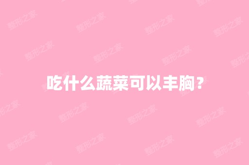 吃什么蔬菜可以丰胸？