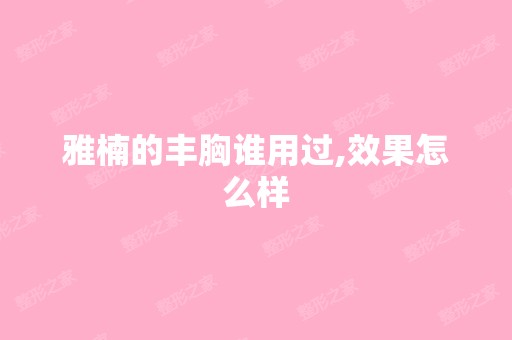 雅楠的丰胸谁用过,效果怎么样