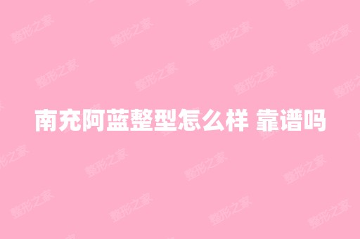 南充阿蓝整型怎么样 靠谱吗