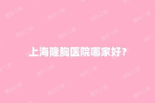 上海隆胸医院哪家好？