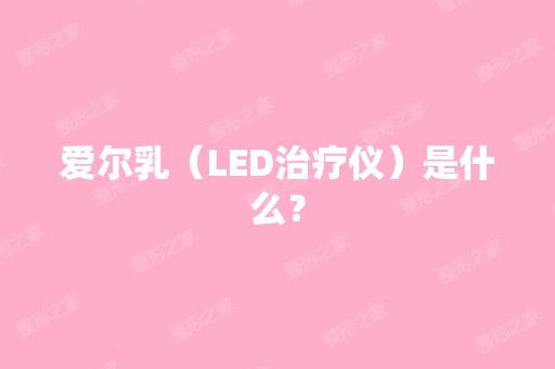 爱尔乳（LED治疗仪）是什么？