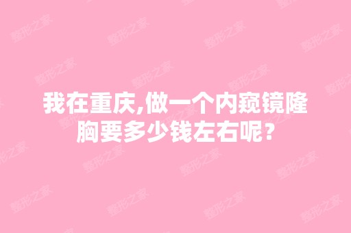 我在重庆,做一个内窥镜隆胸要多少钱左右呢？