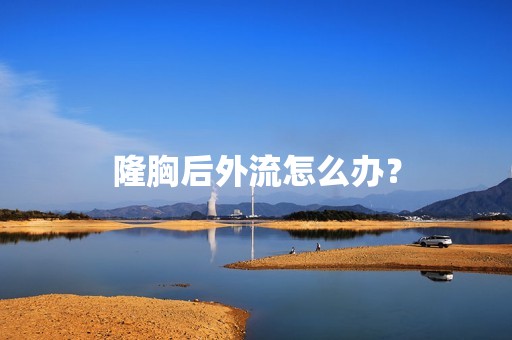 隆胸后外流怎么办？