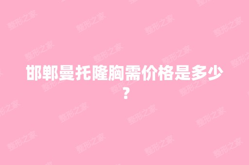 邯郸曼托隆胸需价格是多少？