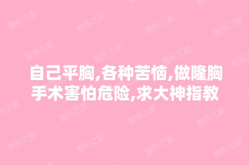 自己平胸,各种苦恼,做隆胸手术害怕危险,求大神指教一二