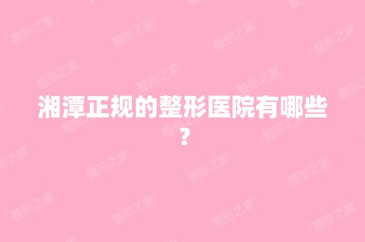 湘潭正规的整形医院有哪些？