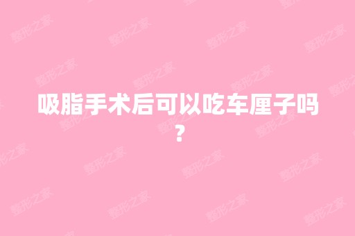 吸脂手术后可以吃车厘子吗？