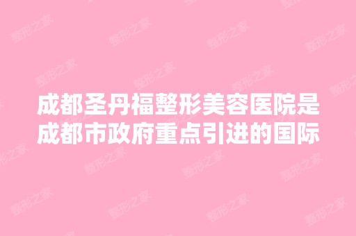 成都圣丹福整形美容医院是成都市政府重点引进的国际品牌吗？