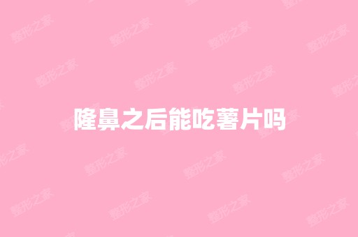 隆鼻之后能吃薯片吗