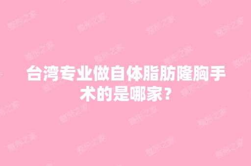 台湾专业做自体脂肪隆胸手术的是哪家？