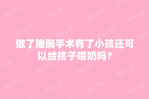 做了隆胸手术有了小孩还可以给孩子喂奶吗？