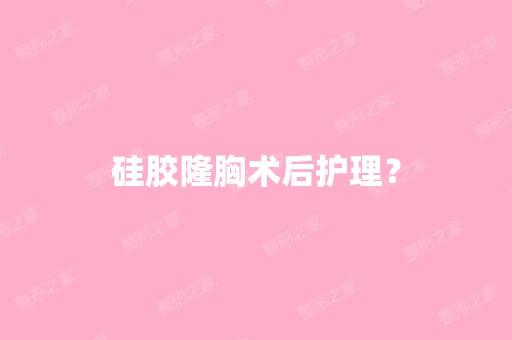 硅胶隆胸术后护理？