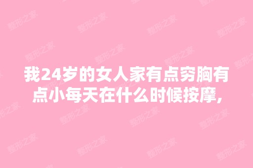 我24岁的女人家有点穷胸有点小每天在什么时候按摩,每天不用丰胸精...