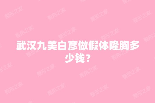 武汉九美白彦做假体隆胸多少钱？