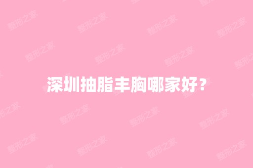 深圳抽脂丰胸哪家好？