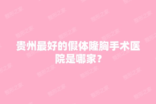 贵州比较好的假体隆胸手术医院是哪家？