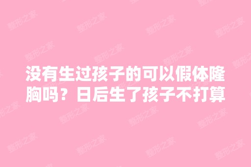 没有生过孩子的可以假体隆胸吗？日后生了孩子不打算用母乳喂。望有...