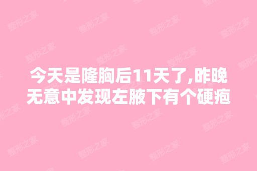 今天是隆胸后11天了,昨晚无意中发现左腋下有个硬疱,大概有大...