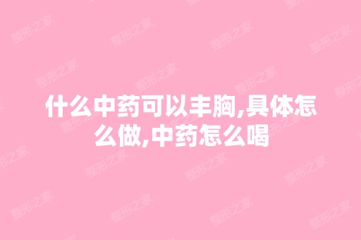 什么中药可以丰胸,具体怎么做,中药怎么喝