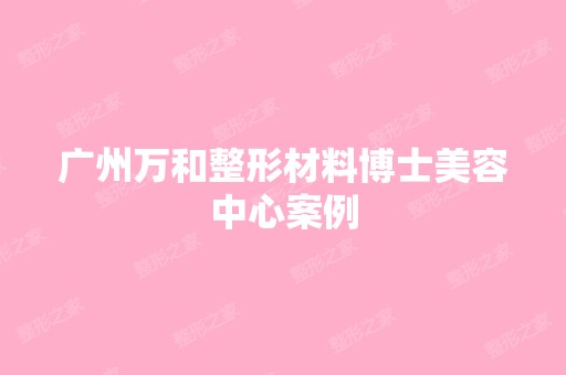 广州万和整形材料博士美容中心案例