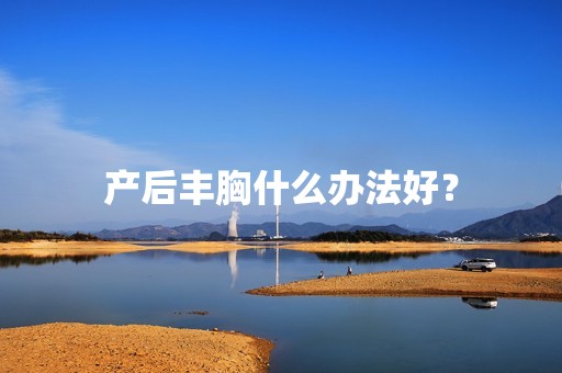 产后丰胸什么办法好？