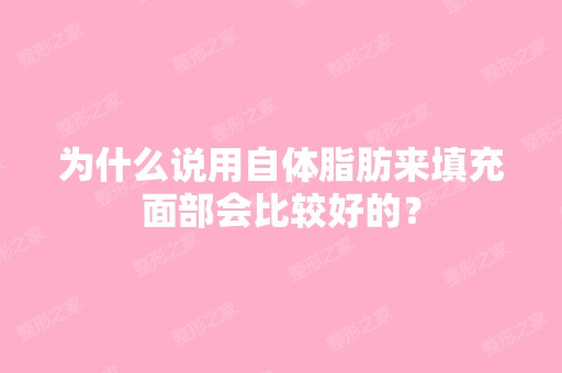 为什么说用自体脂肪来填充面部会比较好的？