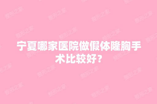 宁夏哪家医院做假体隆胸手术比较好？