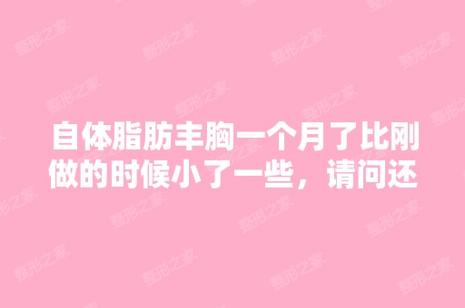 自体脂肪丰胸一个月了比刚做的时候小了一些，请问还会