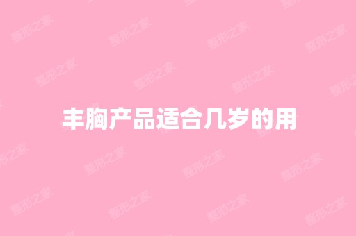 丰胸产品适合几岁的用