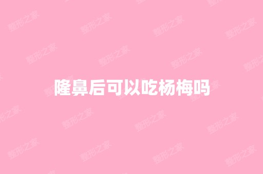 隆鼻后可以吃杨梅吗