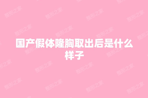 国产假体隆胸取出后是什么样子