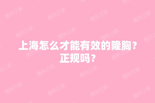 上海怎么才能有效的隆胸？正规吗？