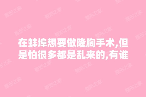 在蚌埠想要做隆胸手术,但是怕很多都是乱来的,有谁帮我推荐个好的...