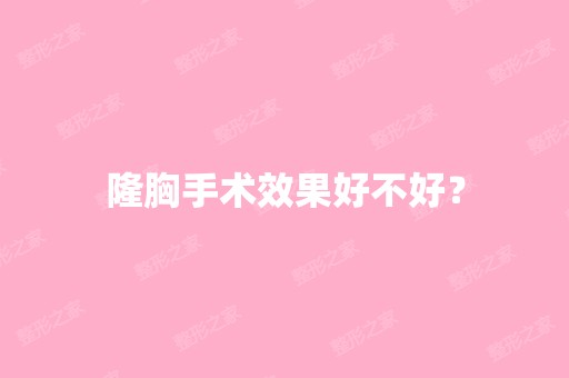 隆胸手术效果好不好？