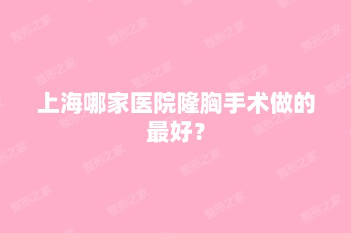 上海哪家医院隆胸手术做的比较好？