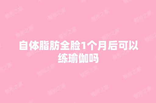 自体脂肪全脸1个月后可以练瑜伽吗