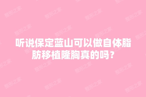 听说保定蓝山可以做自体脂肪移植隆胸真的吗？