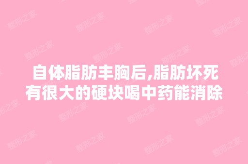 自体脂肪丰胸后,脂肪坏死有很大的硬块喝中药能消除吗?