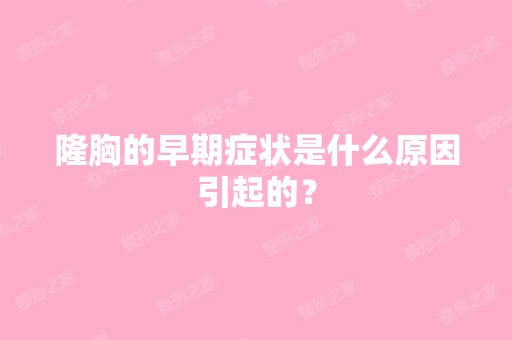 隆胸的早期症状是什么原因引起的？