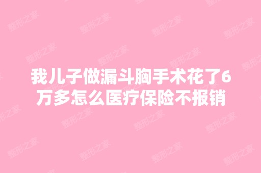 我儿子做漏斗胸手术花了6万多怎么医疗保险不报销